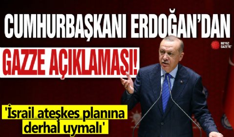 Cumhurbaşkanı Erdoğan'dan Gazze açıklaması! 'İsrail ateşkes planına derhal uymalı'