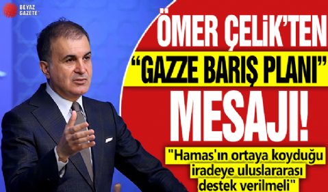 Ömer Çelik'ten 'Gazze Baroş Planı' mesajı! 'Hamas'ın ortaya koyduğu iradeye uluslararası destek verilmeli'