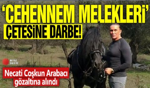 'Cehennem Melekleri' çetesine darbe! Necati Coşkun Arabacı gözaltına alındı