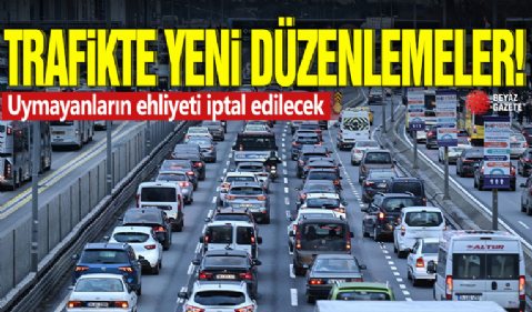 Trafikte yeni düzenlemeler! Uymayanların ehliyeti iptal edilecek