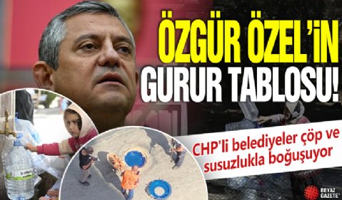İşte Özgür Özel'in gurur tablosu! CHP'li belediyeler çöp ve susuzlukla boğuşuyor