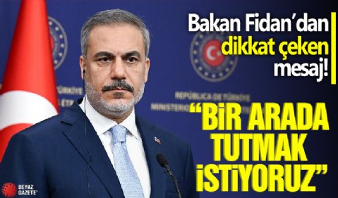 Hakan Fidan'dan dikkat çeken mesaj! 'Bir arada tutmak istiyoruz'
