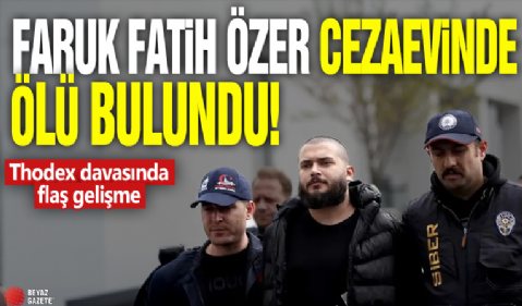 Thodex kripto para borsası kurucusu Faruk Fatih Özer cezaevindeki odasında ölü bulundu