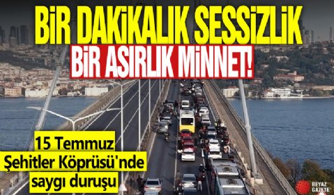 Bir dakikalık sessizlik bir asırlık minnet! 15 Temmuz Şehitler Köprüsü'nde saygı duruşu