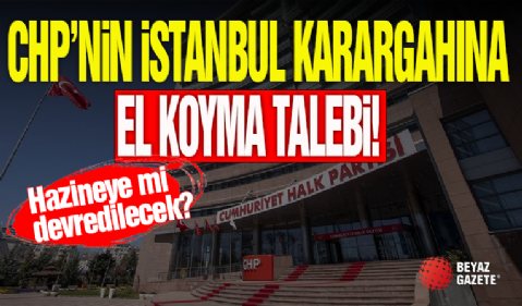 CHP'nin İstanbul Karargahına El Koyma Talebi!