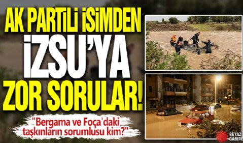 AK Partili isimden İZSU'ya zor sorular! 'Bergama ve Foça'daki taşkınların sorumlusu kim?'