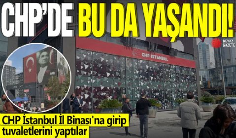 CHP'de bu da yaşandı! CHP İstanbul İl Binası'na girip tuvaletlerini yaptılar