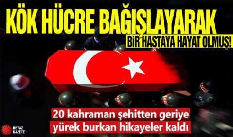 Kök hücre bağışlayarak bir hastaya hayat olmuş! 20 kahraman şehitten geriye yürek burkan hikâyeler kaldı