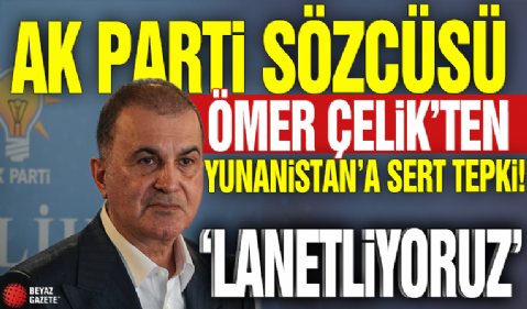 AK Parti Sözcüsü Ömer Çelik'ten Yunanistan'a sert tepki! 'Lanetliyoruz'