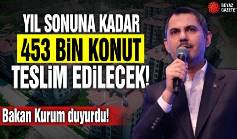 Bakan Kurum: 'Yıl sonuna kadar 453 bin konut teslim edilecek'