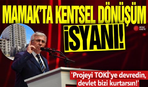 Mamak'ta kentsel dönüşüm isyanı! 'Projeyi TOKİ'ye devredin, devlet bizi kurtarsın!'