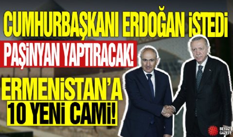 Cumhurbaşkanı Erdoğan istedi Paşinyan yaptıracak! Ermenistan'a 10 yeni cami