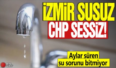 İzmir susuz CHP sessiz! Aylar süren su sorunu bitmiyor