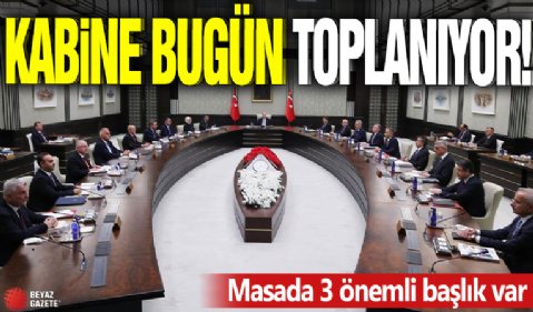 Kabine bugün toplanıyor! Masada 3 önemli başlık var