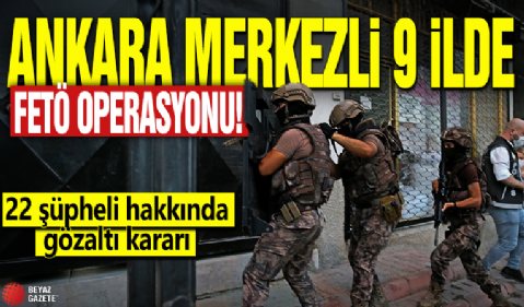 Ankara merkezli 9 ilde FETÖ operasyonu