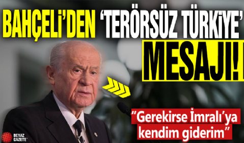 Bahçeli'den 'Terörsüz Türkiye' mesajı! “Gerekirse İmralı’ya kendim giderim”