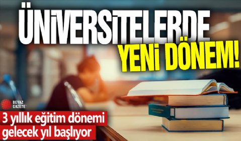 Üniversitelerde yeni dönem! 3 yıllık eğitim dönemi gelecek yıl başlıyor