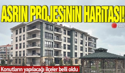 Asrın projesinin haritası! Konutların yapılacağı ilçeler belli oldu