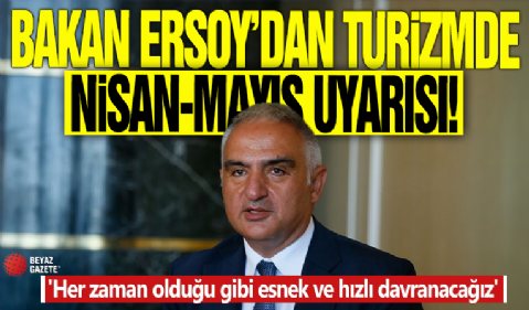 Bakan Ersoy'dan turizmde nisan-mayıs uyarısı! 'Her zaman olduğu gibi esnek ve hızlı davranacağız'