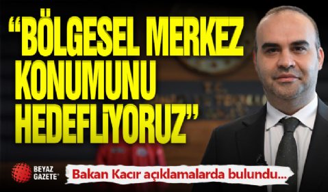 Bakan Kacır ' Bölgesel Merkez Konumunu Hedefliyoruz '