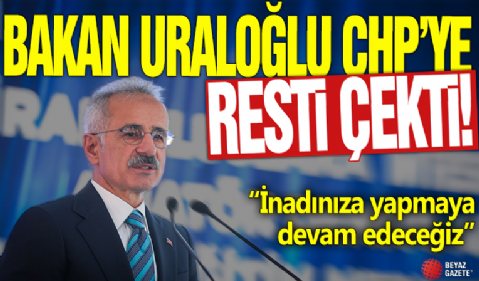 Bakan Uraloğlu CHP'ye resti çekti! 'İnadınıza yapmaya devam edeceğiz'