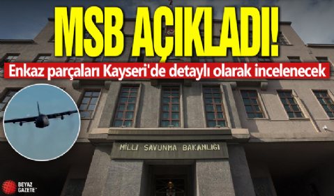 MSB açıkladı! Enkaz parçaları Kayseri'de detaylı olarak incelenecek