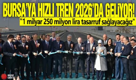 Bursa'ya hızlı tren 2026'da geliyor! '1 milyar 250 milyon lira tasarruf sağlayacağız'