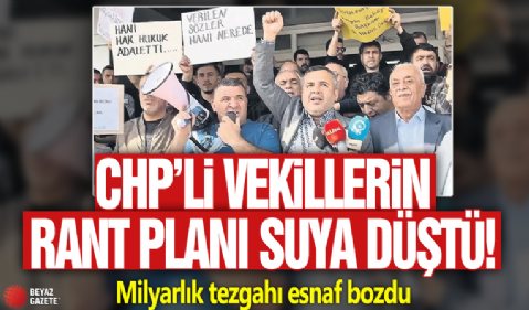 CHP’li vekillerin rant planı suya düştü: Milyarlık tezgahı esnaf bozdu