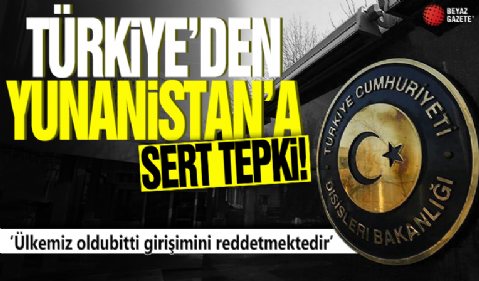 Türkiye'den Yunanistan'a sert tepki! 'Ülkemiz oldubitti girişimini reddetmektedir'