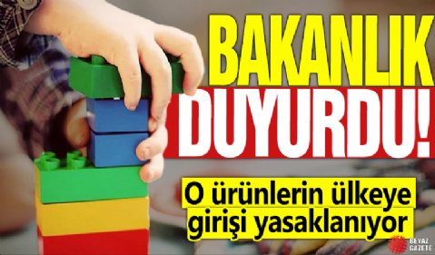 Bakanlık duyurdu! O ürünlerin ülkeye girişi yasaklanıyor