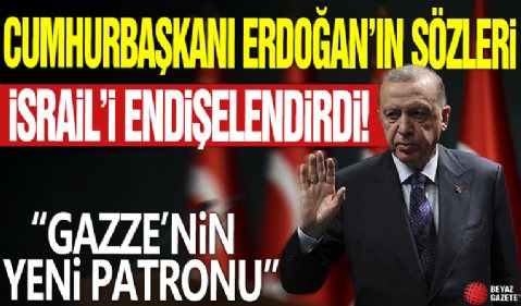 Cumhurbaşkanı Erdoğan’ın sözleri İsrail’i endişelendirdi! 'Gazze’nin yeni patronu'