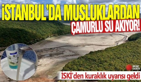 İstanbul'da musluklardan çamurlu su akıyor! İSKİ'den kuraklık uyarısı geldi