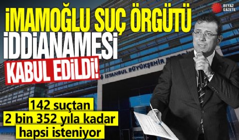 Ekrem İmamoğlu Suç Örgütü iddianamesi İstanbul 40. Ağır Ceza Mahkemesi tarafından kabul edildi!