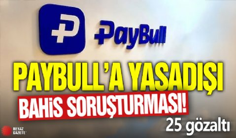 Paybull’a yasadışı bahis soruşturması! 25 gözaltı