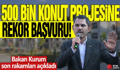 500 bin konut projesine rekor başvuru! Bakan Kurum son rakamları açıkladı