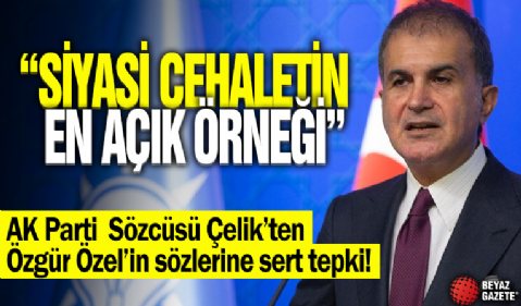 AK Parti Sözcüsü Çelik'ten CHP Genel Başkanı Özel'e sert tepki: Siyasi cehaletin en açık örneği