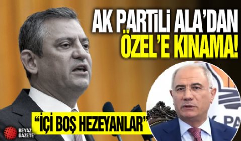 AK Partili Ala'dan CHP lideri Özel'e 'casus' kınaması: İçi boş hezeyanlar