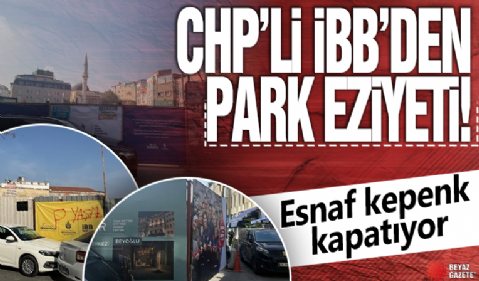 CHP'li İBB'den park eziyeti! Esnaf kepenk kapatıyor