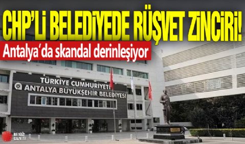 CHP'li belediyede rüşvet zinciri! Antalya'da skandal derinleşiyor