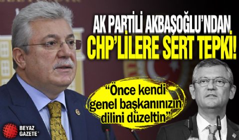 AK Partili Akbaşoğlu'ndan CHP'lilere sert tepki! 'Önce kendi genel başkanınızın...'