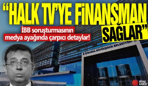İBB soruşturmasının medya ayağında çarpıcı detaylar! 'Halk TV'ye finansman sağlar'