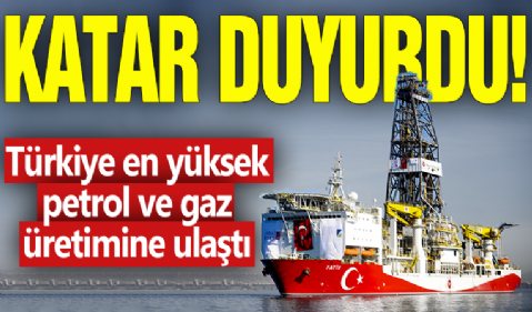 Katar duyurdu! Türkiye en yüksek petrol ve gaz üretimine ulaştı