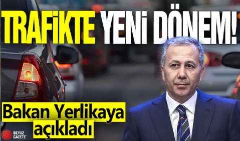 Trafikte yeni dönem! Bakan Yerlikaya açıkladı