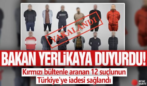 Bakan Yerlikaya duyurdu! Kırmızı bültenle aranan 12 suçlunun Türkiye'ye iadesi sağlandı