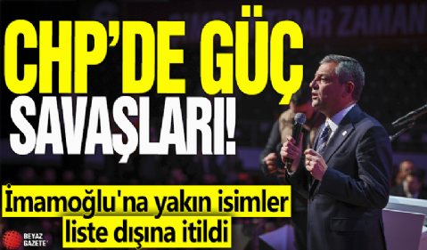 CHP’de güç savaşları! İmamoğlu'na yakın isimler liste dışına itildi