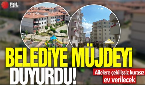 Belediye müjdeyi duyurdu! Ailelere çekilişsiz kurasız ev verilecek