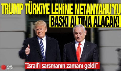 Trump Türkiye lehine Netanyahu’yu baskı altına alacak! 'İsrail’i sarsmanın zamanı geldi'