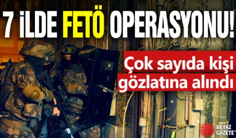 İzmir merkezli 7 ilde FETÖ operasyonu! Çok sayıda kişi gözaltına alındı