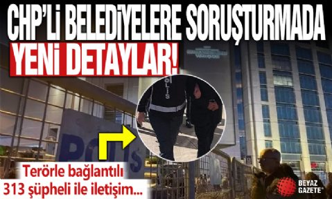 CHP'li belediyelere terör soruşturmasında yeni detaylar: Firari isimlerle yoğun irtibat