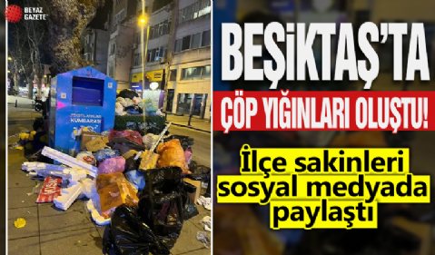 Beşiktaş’ta çöp yığınları oluştu! İlçe sakinleri sosyal medyada paylaştı